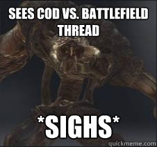 Sees Cod vs. Battlefield thread *sighs*  Sigh