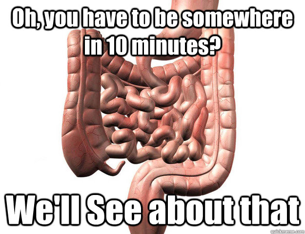 Oh, you have to be somewhere in 10 minutes? We'll See about that - Oh, you have to be somewhere in 10 minutes? We'll See about that  Scumbag Intestine