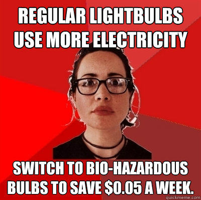 Regular lightbulbs use more electricity switch to bio-hazardous bulbs to save $0.05 a week.  Liberal Douche Garofalo