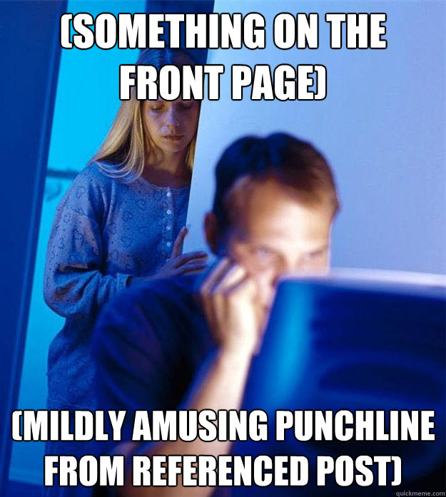 (Something on the front page) (Mildly amusing punchline from referenced post)  Redditors Wife