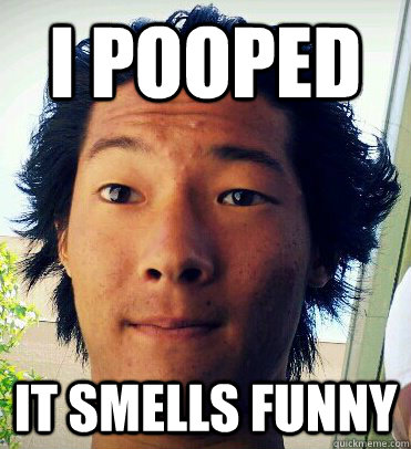 I Pooped It smells funny  