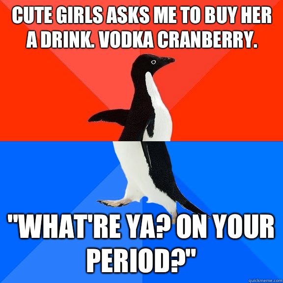 Cute girls asks me to buy her a drink. Vodka cranberry. "what're ya? On