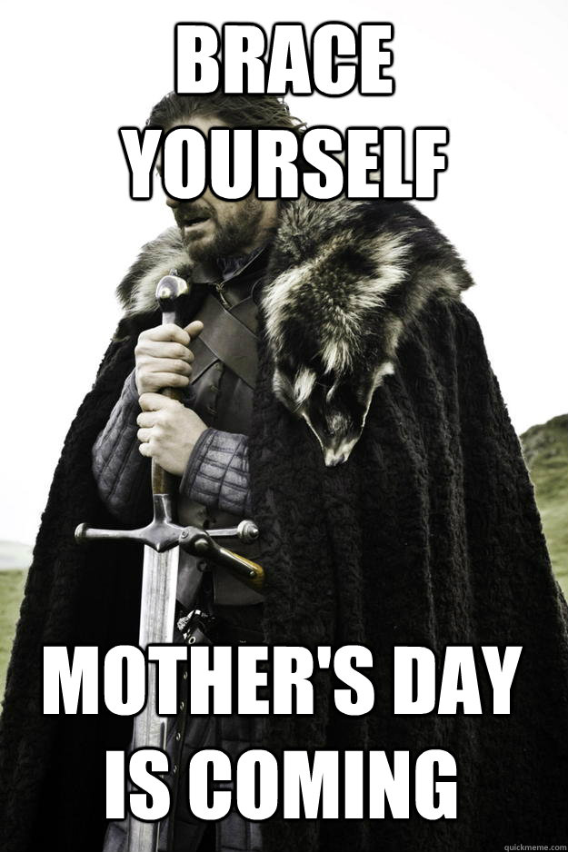Brace Yourself Mother's Day is coming  Winter is coming