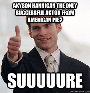 Akyson Hannigan the only successful actor from american pie? suuuuure  