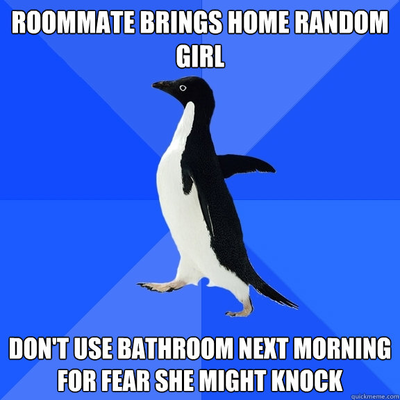 Roommate brings home random girl Don't use bathroom next morning for fear she might knock  Socially Awkward Penguin