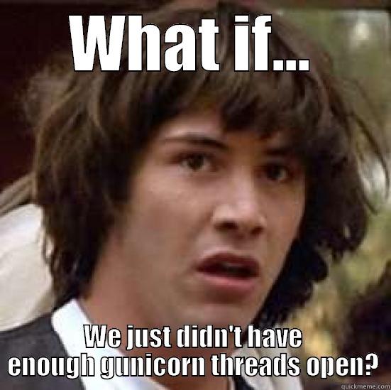 WHAT IF... WE JUST DIDN'T HAVE ENOUGH GUNICORN THREADS OPEN? conspiracy keanu
