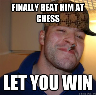 FINALLY BEAT HIM AT CHESS lET YOU WIN  Scumbag Good Guy Greg