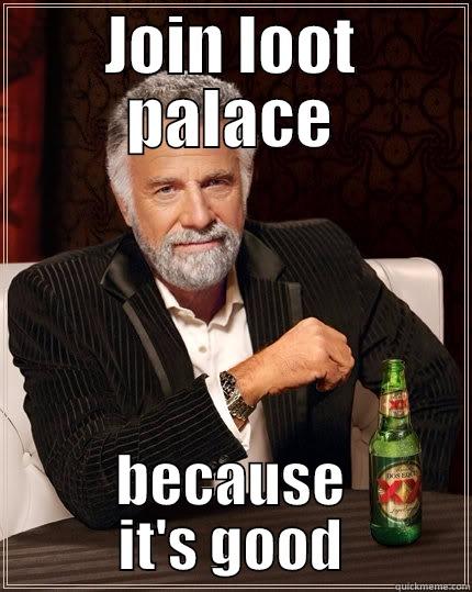 JOIN LOOT PALACE BECAUSE IT'S GOOD The Most Interesting Man In The World