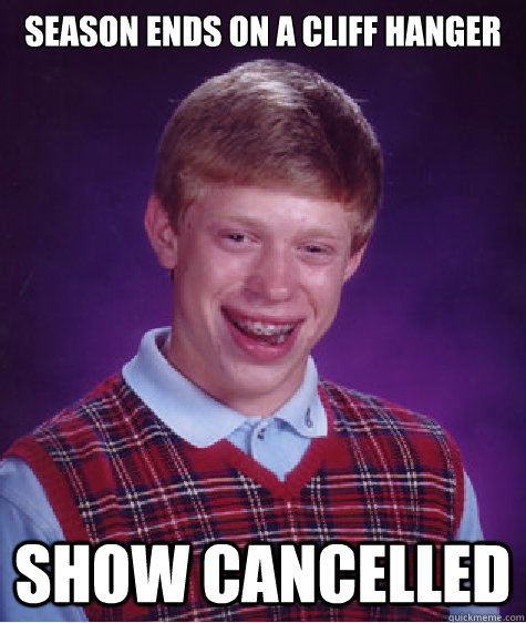 season ends on a cliff hanger show cancelled  Bad Luck Brian