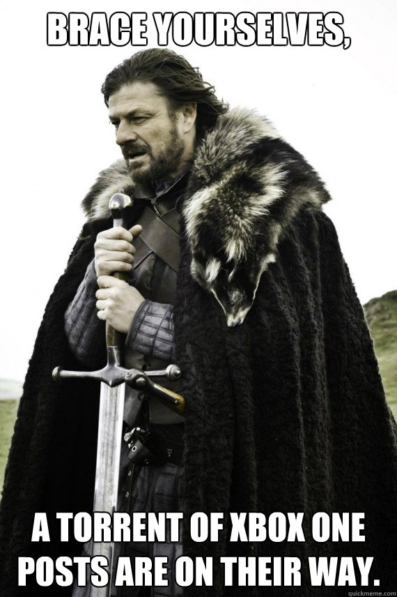 Brace yourselves, A torrent of Xbox One posts are on their way.  Brace yourself