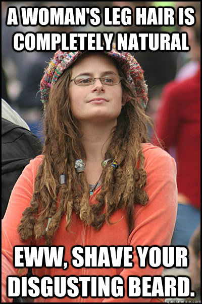 a woman's leg hair is completely natural Eww, shave your disgusting beard.   College Liberal