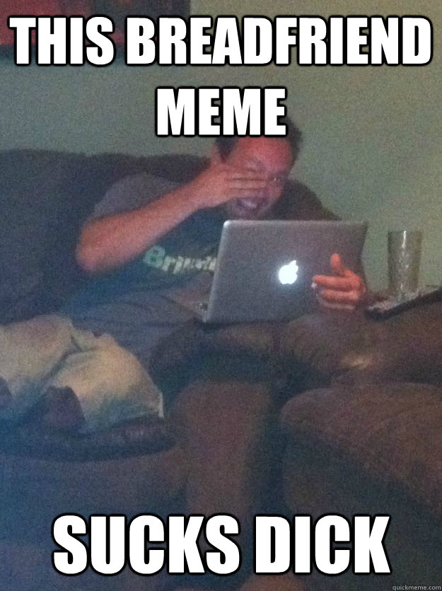 this breadfriend meme sucks dick  Meme-discovering dad walking dead