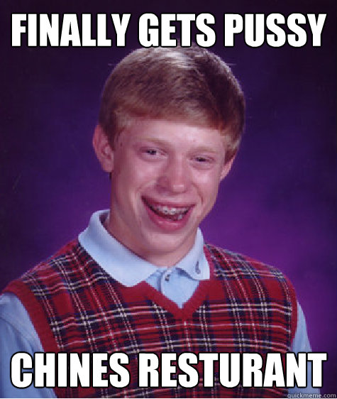 finally gets pussy chines resturant   Bad Luck Brian
