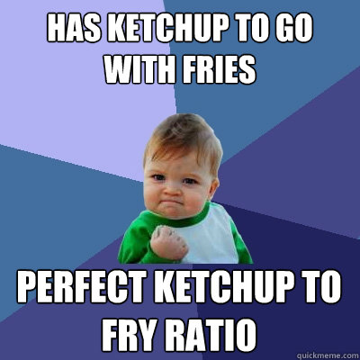 Has ketchup to go with fries perfect ketchup to fry ratio - Has ketchup to go with fries perfect ketchup to fry ratio  Success Kid