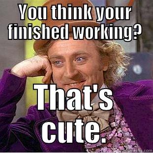 YOU THINK YOUR FINISHED WORKING? THAT'S CUTE. Condescending Wonka