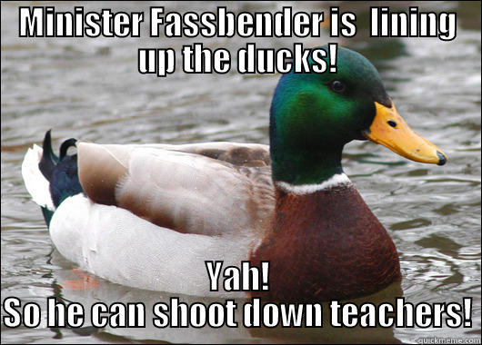 MINISTER FASSBENDER IS  LINING UP THE DUCKS! YAH! SO HE CAN SHOOT DOWN TEACHERS! Actual Advice Mallard