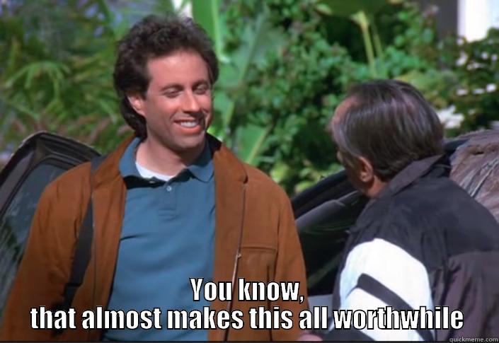  YOU KNOW, THAT ALMOST MAKES THIS ALL WORTHWHILE Misc