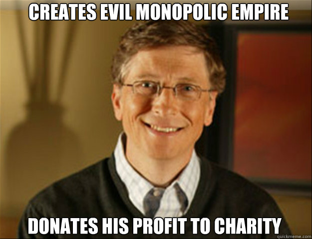 Creates EVIL MONOPOLIC EMPIRE DONATES HIS PROFIT TO CHARITY  Good guy gates