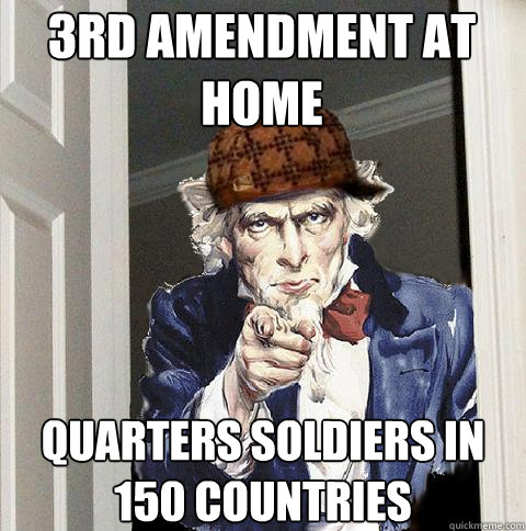 3rd amendment at home quarters soldiers in 150 countries  Scumbag Uncle Sam