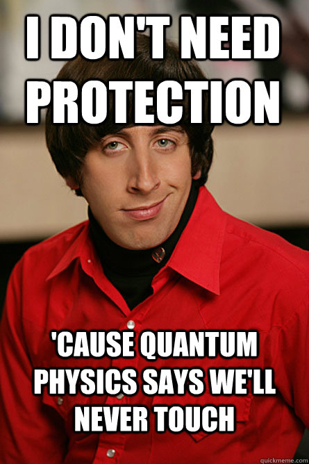 I don't need protection 'cause quantum physics says we'll never touch  Pickup Line Scientist