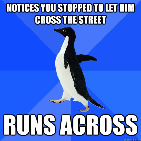 Notices you stopped to let him cross the street runs across  Socially Awkward Penguin