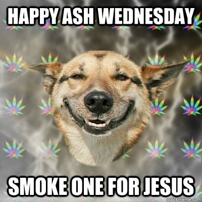 Happy Ash Wednesday Smoke one for jesus - Happy Ash Wednesday Smoke one for jesus  Stoner Dog