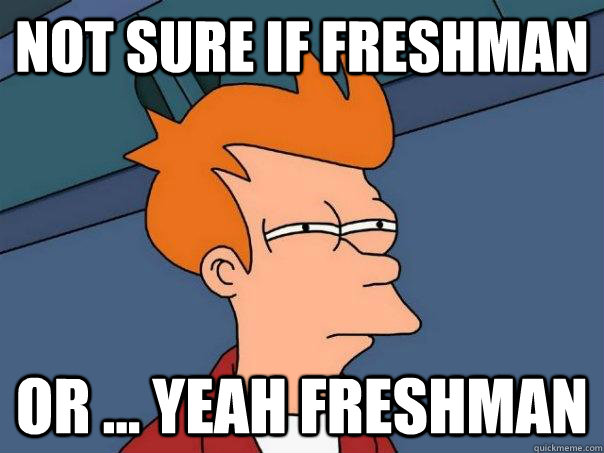 not sure if freshman or ... yeah freshman - not sure if freshman or ... yeah freshman  Futurama Fry