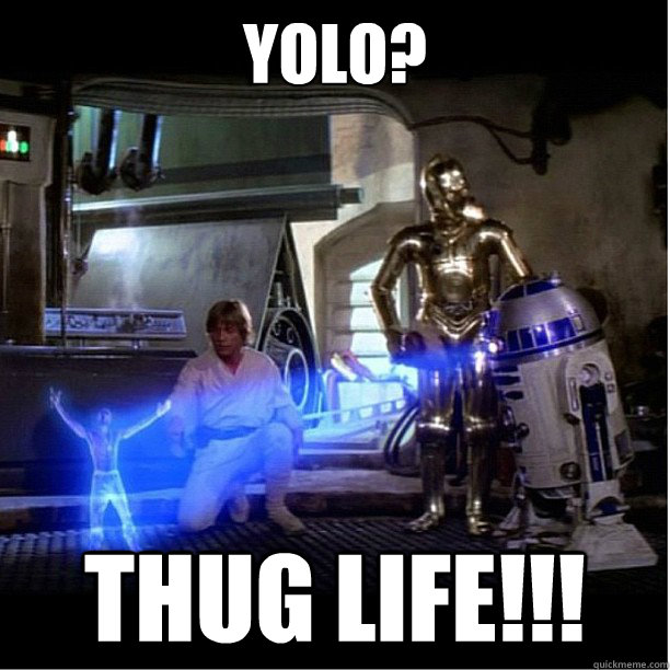 Yolo? THUG LIFE!!!  