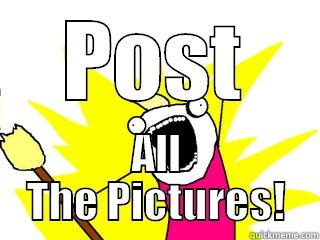 POST ALL THE PICTURES! All The Things