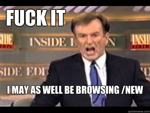 Fuck it I may as well be browsing /new - Fuck it I may as well be browsing /new  f-it bill oreilly