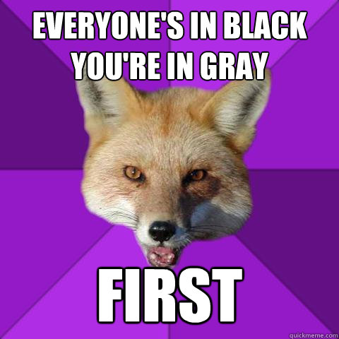 Everyone's in black
You're in gray FIRST  Forensics Fox