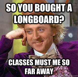 So You bought a longboard? Classes must me so far away  Condescending Wonka