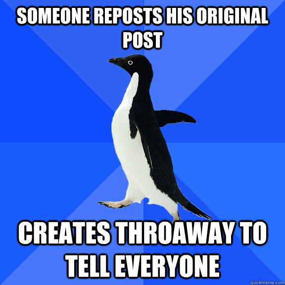 Someone reposts his original post Creates throaway to tell everyone  Socially Awkward Penguin