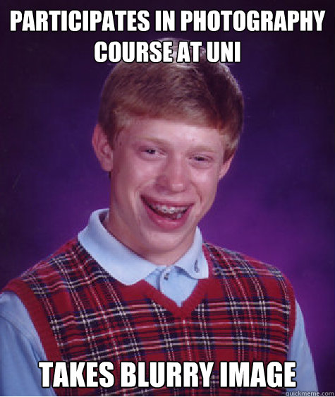 PARTICIPATES IN PHOTOGRAPHY course at UNI takes blurry image  Bad Luck Brian