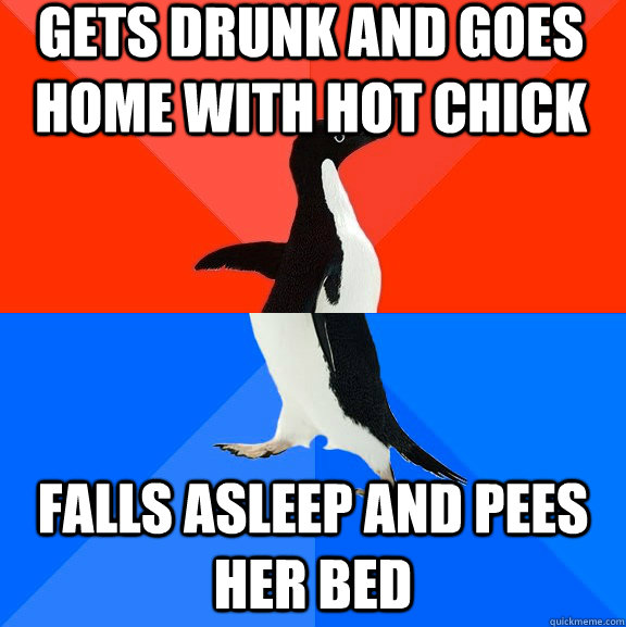 gets drunk and goes home with hot chick falls asleep and pees her bed  Socially Awesome Awkward Penguin