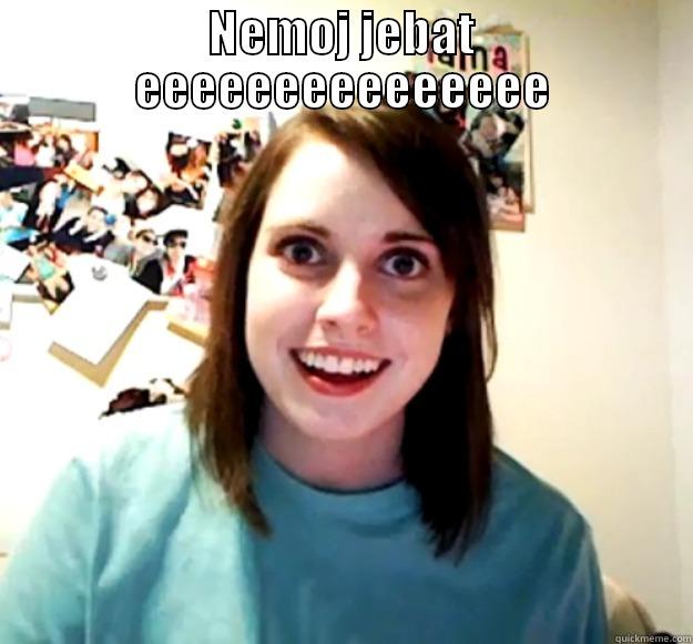 NEMOJ JEBAT EEEEEEEEEEEEEEE  Overly Attached Girlfriend
