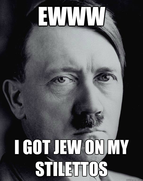 Ewww  I Got Jew On My stilettos  Sassy Hitler