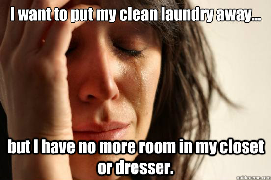 I want to put my clean laundry away... but I have no more room in my closet or dresser.  First World Problems