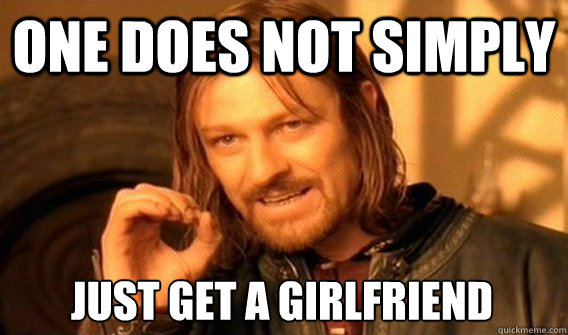 ONE DOES NOT SIMPLY JUST GET A GIRLFRIEND  One Does Not Simply