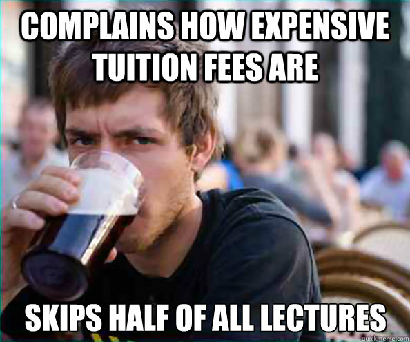 Complains how expensive tuition fees are Skips half of all lectures  Lazy College Senior