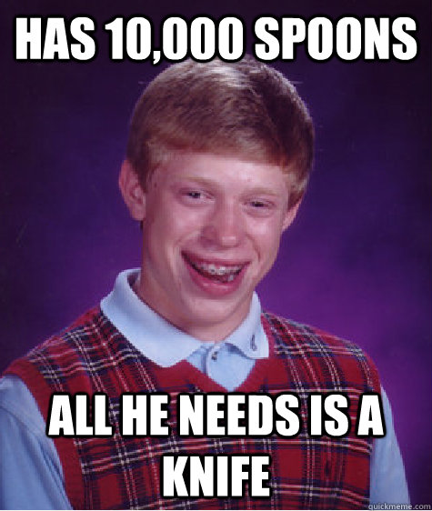 Has 10,000 spoons all he needs is a knife  Bad Luck Brian