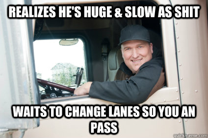 Realizes he's huge & Slow as SHit Waits to change lanes so you an pass - Realizes he's huge & Slow as SHit Waits to change lanes so you an pass  GG Truck Driver
