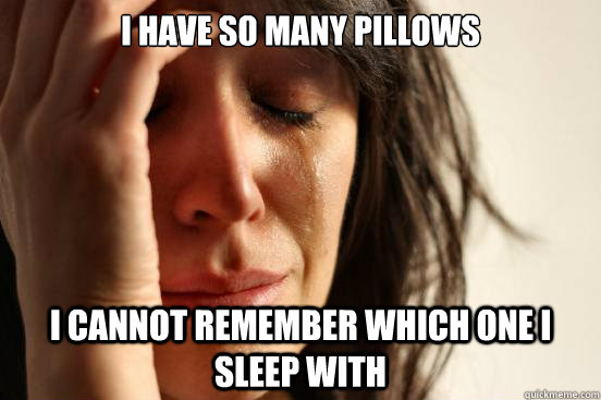 I have so many pillows I cannot remember which one I sleep with  First World Problems