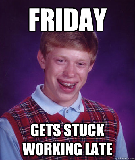 friday Gets stuck working late  Bad Luck Brian