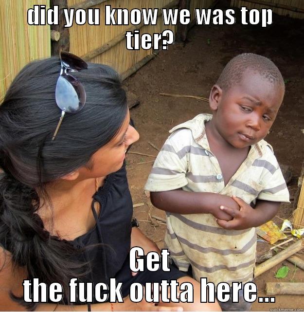 DID YOU KNOW WE WAS TOP TIER? GET THE FUCK OUTTA HERE... Skeptical Third World Kid