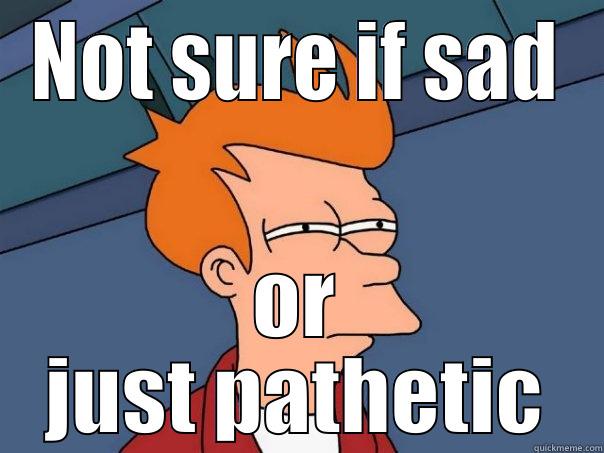 NOT SURE IF SAD OR JUST PATHETIC Futurama Fry