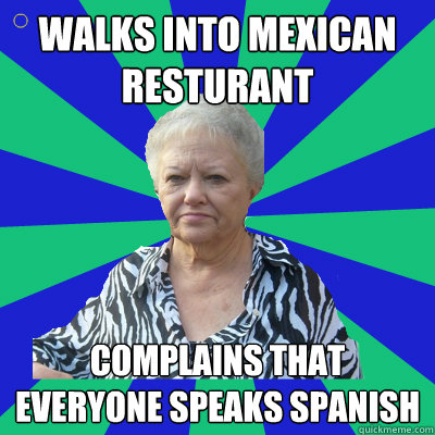 Walks into mexican resturant complains that everyone speaks spanish  Racist Grandma