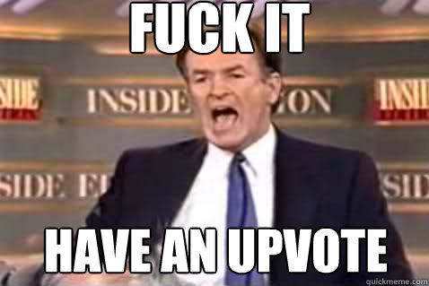fuck it have an upvote - fuck it have an upvote  Fuck It Bill OReilly