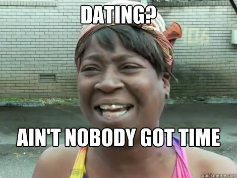 dating? AIN'T NOBODY GOT TIME FOR THAT!  Sweet Brown Bronchitus