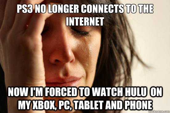 PS3 no longer connects to the internet Now I'm forced to watch Hulu  on My Xbox, PC, Tablet and phone - PS3 no longer connects to the internet Now I'm forced to watch Hulu  on My Xbox, PC, Tablet and phone  First World Problems